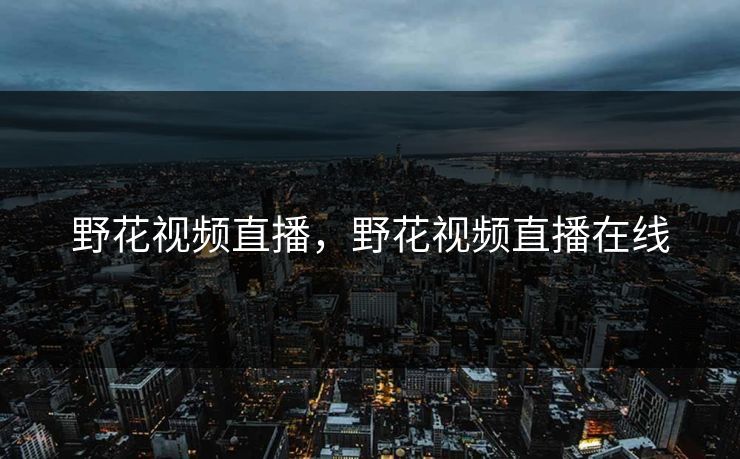 野花视频直播，野花视频直播在线