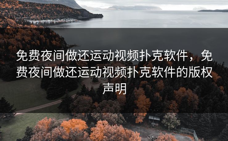 免费夜间做还运动视频扑克软件,免费夜间做还运动视频扑克软件的版权声明 免费夜间做还运动视频扑克软件,免费夜间做还运动视频扑克软件的版权声明