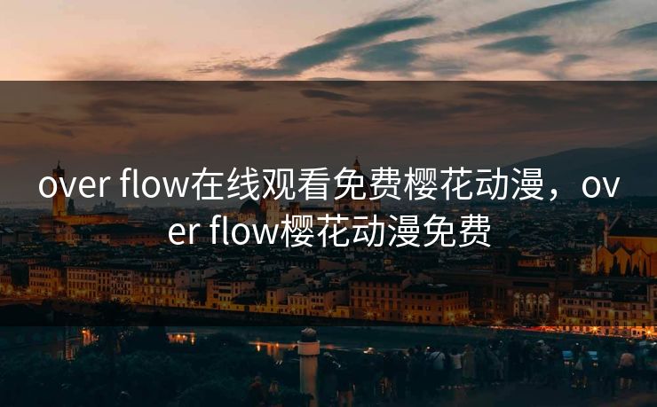 over flow在线观看免费樱花动漫,over flow樱花动漫免费