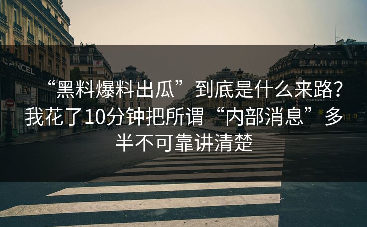 “黑料爆料出瓜”到底是什么来路？我花了10分钟把所谓“内部消息”多半不可靠讲清楚