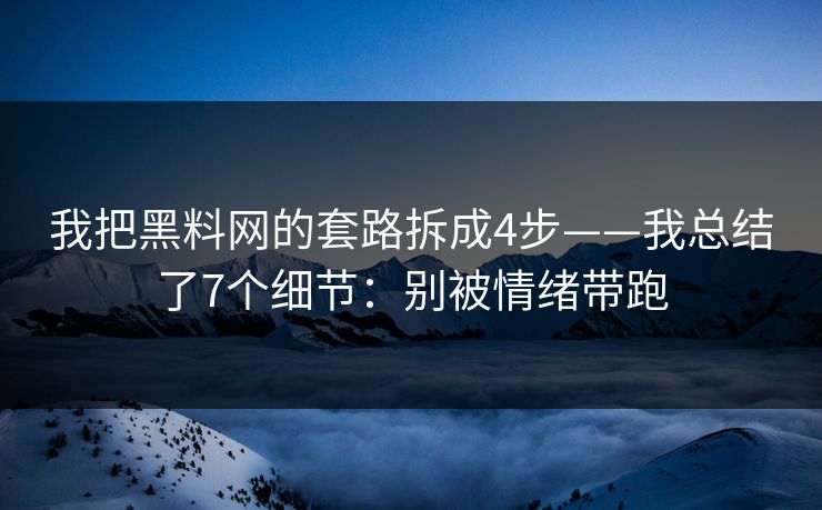 我把黑料网的套路拆成4步——我总结了7个细节:别被情绪带跑 我把黑料网的套路拆成4步——我总结了7个细节:别被情绪带跑