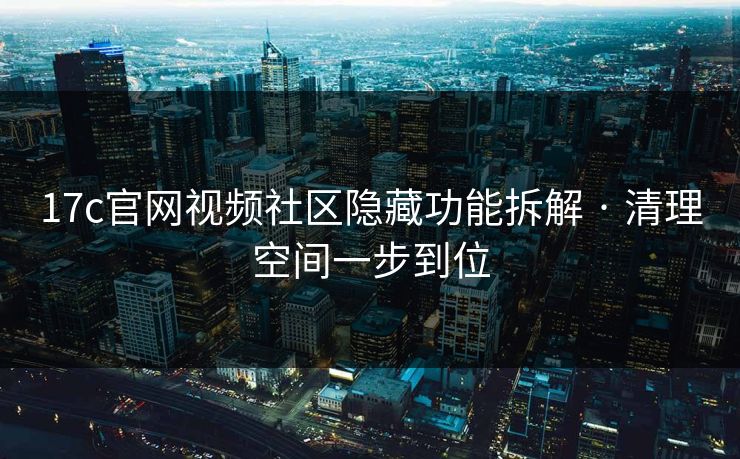 详细阅读:17c官网视频社区隐藏功能拆解 · 清理空间一步到位 17c官网视频社区隐藏功能拆解 · 清理空间一步到位