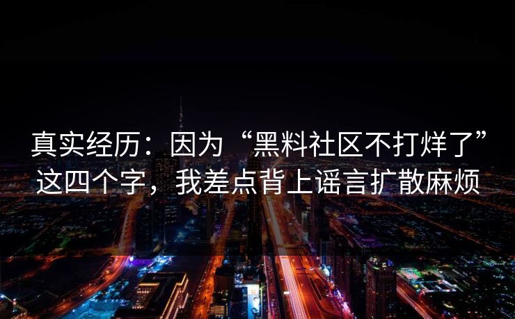 真实经历：因为“黑料社区不打烊了”这四个字，我差点背上谣言扩散麻烦
